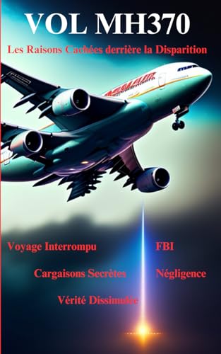 VOL MH370: Les Raisons Cachées derrière la Disparition - Voyage Interrompu, FBI, Cargaisons Secrètes, Négligence, Vérité Dissimulée, et la Traque de la Vérité von Independently published